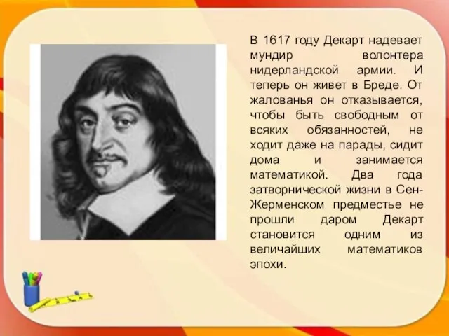 В 1617 году Декарт надевает мундир волонтера нидерландской армии. И теперь он