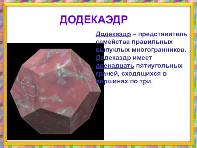 Додекаэдр – представитель семейства правильных выпуклых многогранников. Додекаэдр имеет двенадцать пятиугольных граней,