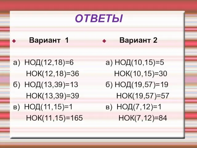 ОТВЕТЫ Вариант 1 а) НОД(12,18)=6 НОК(12,18)=36 б) НОД(13,39)=13 НОК(13,39)=39 в) НОД(11,15)=1 НОК(11,15)=165