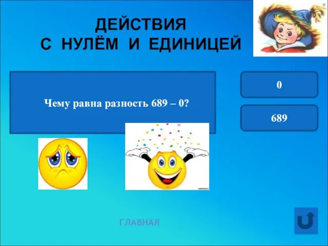 ДЕЙСТВИЯ С НУЛЁМ И ЕДИНИЦЕЙ ГЛАВНАЯ Чему равна разность 689 – 0? 0 689