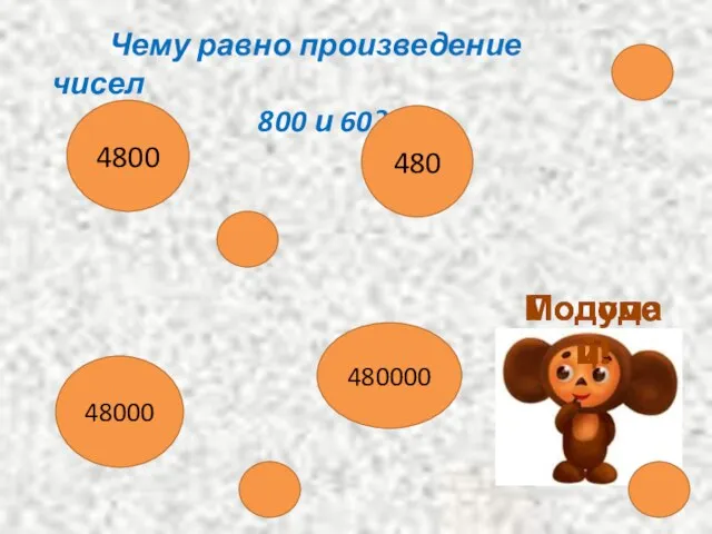 Чему равно произведение чисел 800 и 60? 4800 480 48000 480000 Молодец! Подумай!