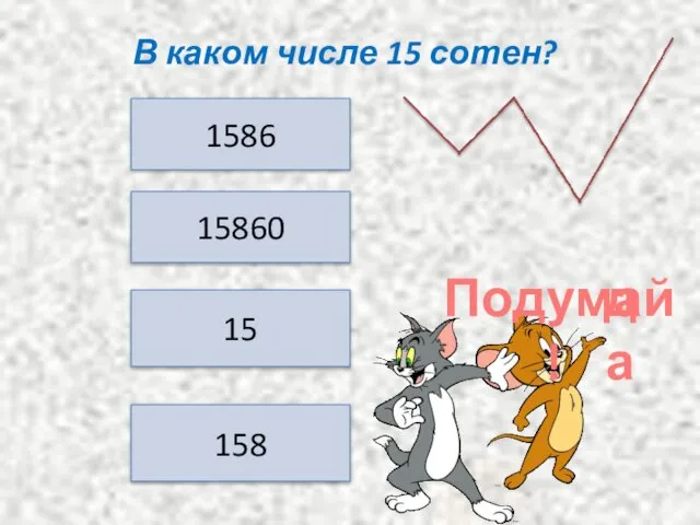 В каком числе 15 сотен? 1586 15860 15 158 да Подумай !