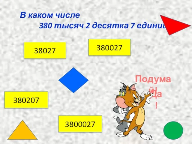 В каком числе 380 тысяч 2 десятка 7 единиц? 38027 380207 380027 3800027 Подумай! Да!