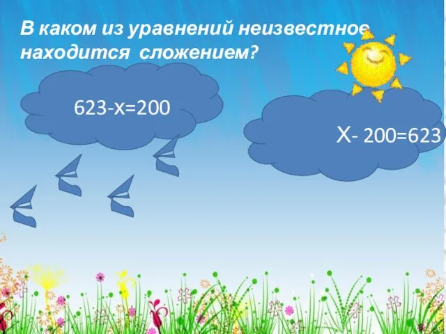 В каком из уравнений неизвестное находится сложением? 623-х=200 Х- 200=623