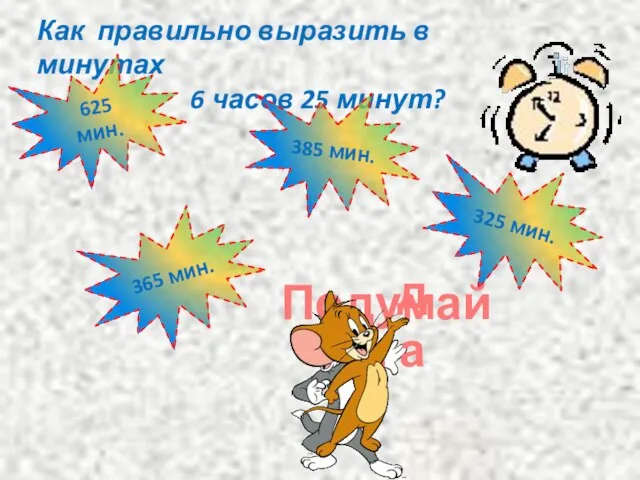 Как правильно выразить в минутах 6 часов 25 минут? 625 мин. 385