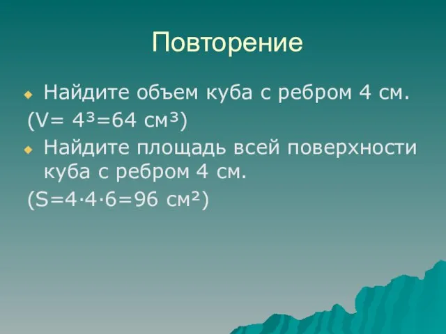 Повторение Найдите объем куба с ребром 4 см. (V= 4³=64 см³) Найдите