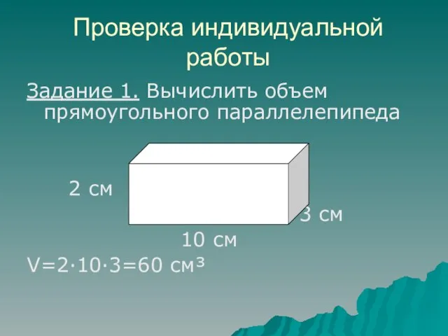 Проверка индивидуальной работы Задание 1. Вычислить объем прямоугольного параллелепипеда 2 см 3