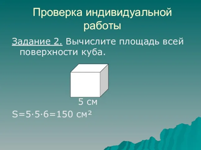 Проверка индивидуальной работы Задание 2. Вычислите площадь всей поверхности куба. 5 см S=5·5·6=150 см²