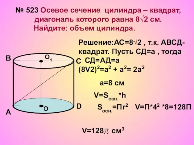 № 523 Осевое сечение цилиндра – квадрат, диагональ которого равна 8√2 см.