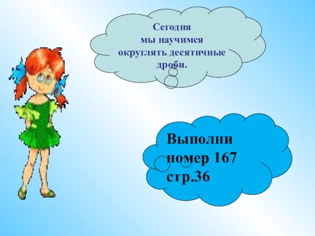 Сегодня мы научимся округлять десятичные дроби. Выполни номер 167 стр.36