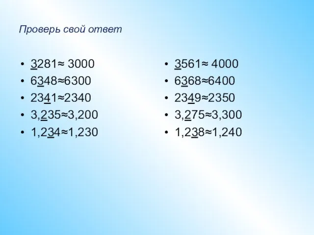 Проверь свой ответ 3281≈ 3000 6348≈6300 2341≈2340 3,235≈3,200 1,234≈1,230 3561≈ 4000 6368≈6400 2349≈2350 3,275≈3,300 1,238≈1,240