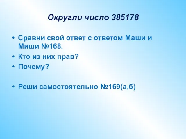 Округли число 385178 Сравни свой ответ с ответом Маши и Миши №168.