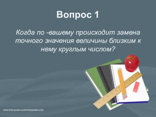 Вопрос 1 Когда по -вашему происходит замена точного значения величины близким к нему круглым числом?