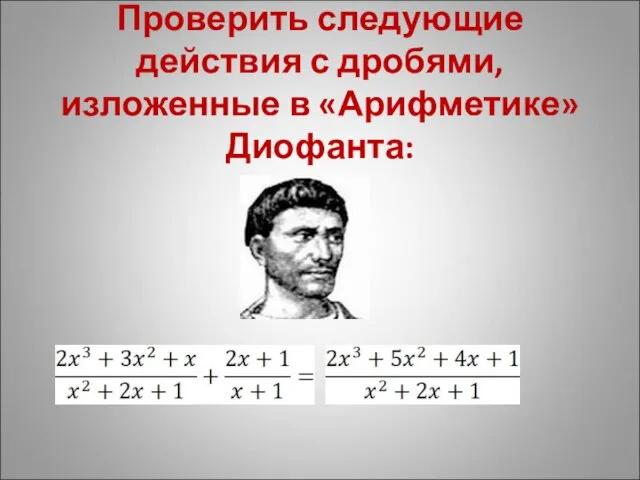 Проверить следующие действия с дробями, изложенные в «Арифметике» Диофанта: