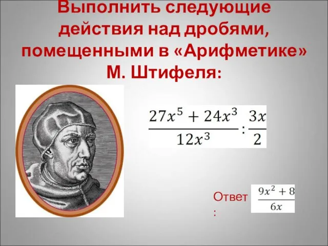 Выполнить следующие действия над дробями, помещенными в «Арифметике» М. Штифеля: Ответ: