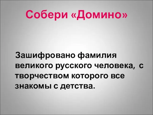 Собери «Домино» Зашифровано фамилия великого русского человека, с творчеством которого все знакомы с детства.