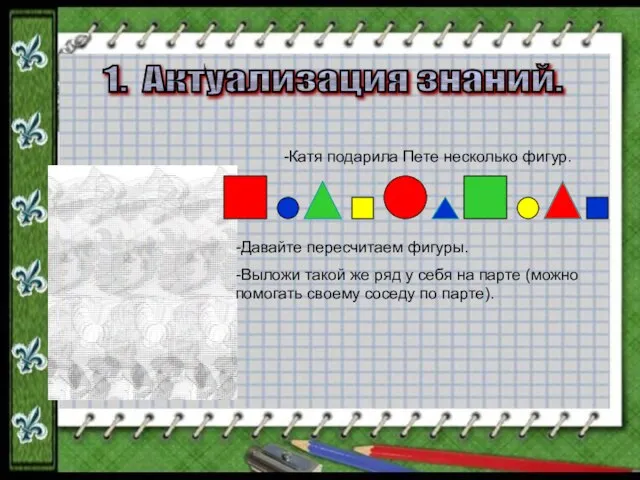 1. Актуализация знаний. -Катя подарила Пете несколько фигур. -Давайте пересчитаем фигуры. -Выложи