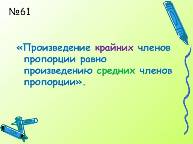 №61 «Произведение крайних членов пропорции равно произведению средних членов пропорции».