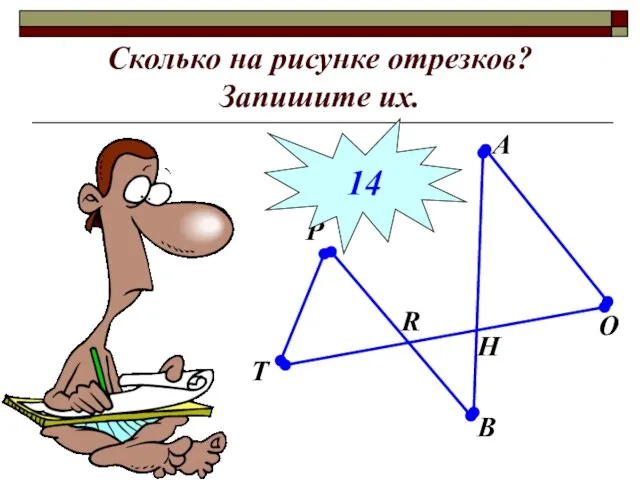 Сколько на рисунке отрезков? Запишите их. B A R O H P T 14