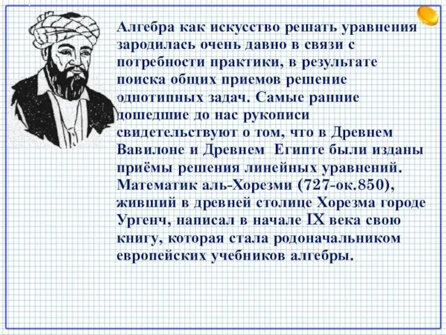 Алгебра как искусство решать уравнения зародилась очень давно в связи с потребности