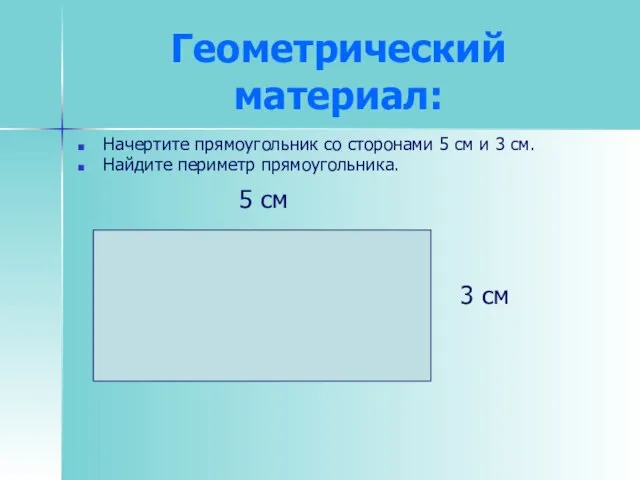 Геометрический материал: Начертите прямоугольник со сторонами 5 см и 3 см. Найдите