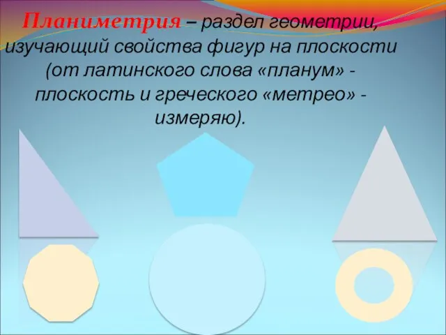 Планиметрия – раздел геометрии, изучающий свойства фигур на плоскости (от латинского слова