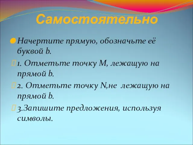 Самостоятельно Начертите прямую, обозначьте её буквой b. 1. Отметьте точку М, лежащую