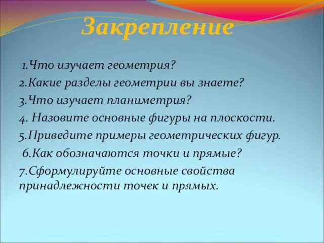 Закрепление 1.Что изучает геометрия? 2.Какие разделы геометрии вы знаете? 3.Что изучает планиметрия?