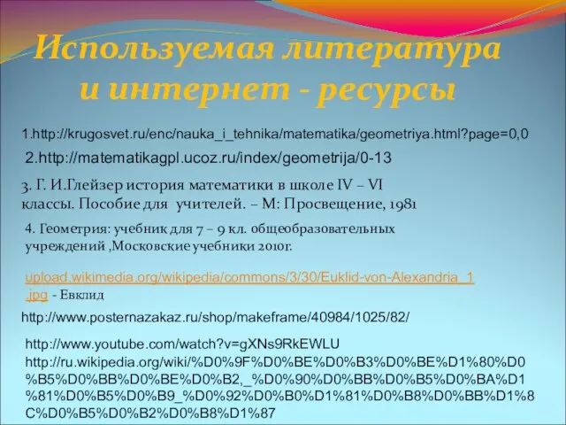 1.http://krugosvet.ru/enc/nauka_i_tehnika/matematika/geometriya.html?page=0,0 2.http://matematikagpl.ucoz.ru/index/geometrija/0-13 3. Г. И.Глейзер история математики в школе IV – VI