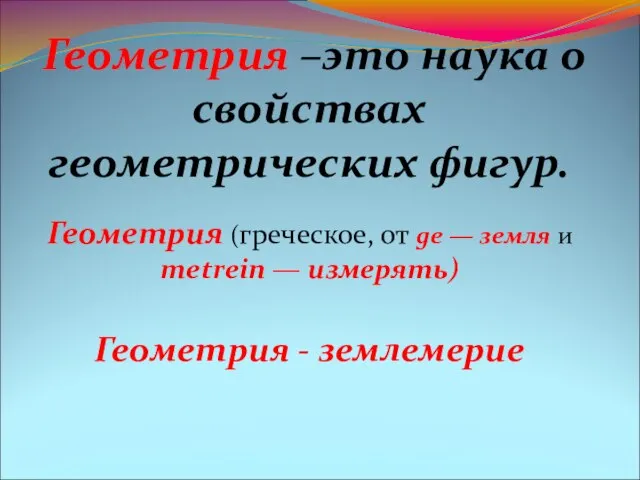 Геометрия –это наука о свойствах геометрических фигур. Геометрия (греческое, от ge —