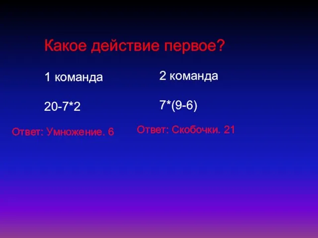 Какое действие первое? 1 команда 20-7*2 2 команда 7*(9-6) Ответ: Умножение. 6 Ответ: Скобочки. 21