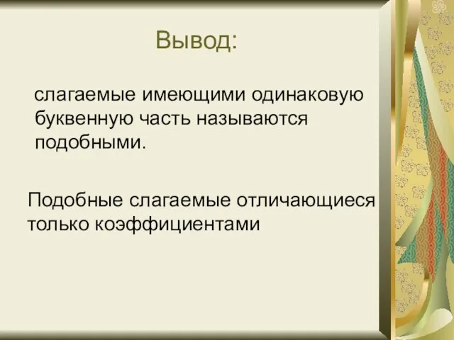 Вывод: слагаемые имеющими одинаковую буквенную часть называются подобными. Подобные слагаемые отличающиеся только коэффициентами