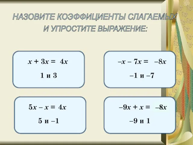 НАЗОВИТЕ КОЭФФИЦИЕНТЫ СЛАГАЕМЫХ И УПРОСТИТЕ ВЫРАЖЕНИЕ: х + 3х = 1 и