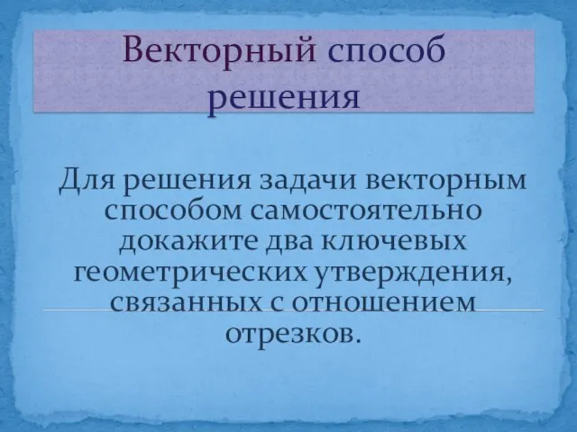 Векторный способ решения Для решения задачи векторным способом самостоятельно докажите два ключевых