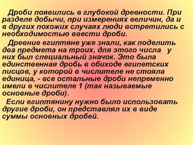 Дроби появились в глубокой древности. При разделе добычи, при измерениях величин, да