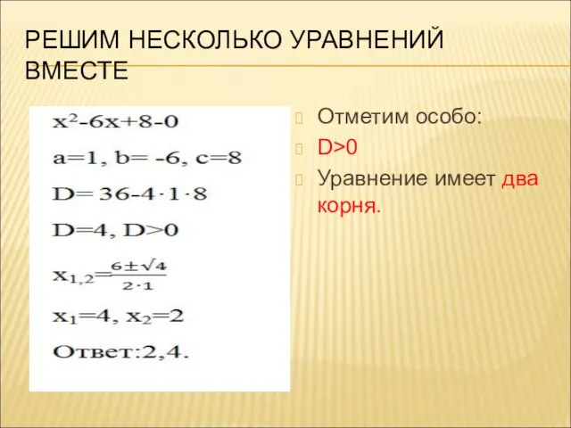 РЕШИМ НЕСКОЛЬКО УРАВНЕНИЙ ВМЕСТЕ Отметим особо: D>0 Уравнение имеет два корня.