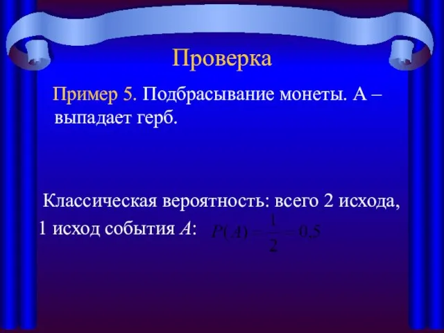 Проверка Пример 5. Подбрасывание монеты. А – выпадает герб. Классическая вероятность: всего