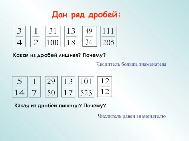 Дан ряд дробей: Какая из дробей лишняя? Почему? Числитель больше знаменателя Какая