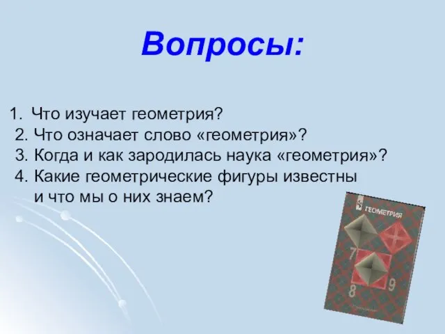 Вопросы: Что изучает геометрия? 2. Что означает слово «геометрия»? 3. Когда и