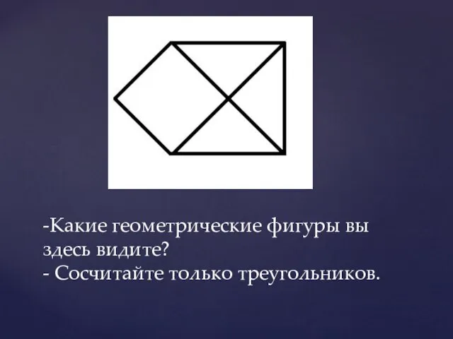 -Какие геометрические фигуры вы здесь видите? - Сосчитайте только треугольников.