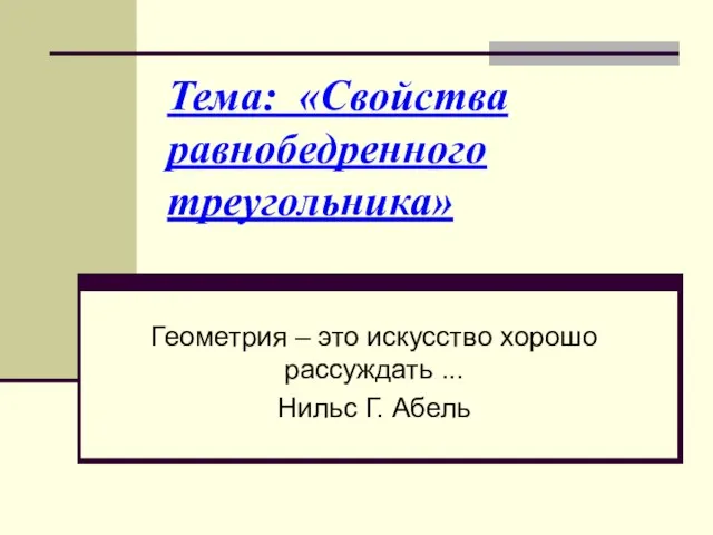 Тема: «Свойства равнобедренного треугольника» Геометрия – это искусство хорошо рассуждать ... Нильс Г. Абель