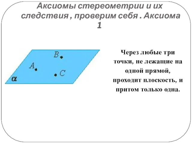 Аксиомы стереометрии и их следствия , проверим себя . Аксиома 1 Через