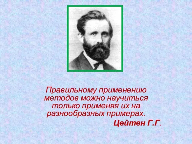 Правильному применению методов можно научиться только применяя их на разнообразных примерах. Цейтен Г.Г.