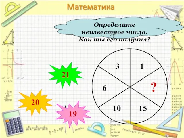 Определите неизвестное число. Как ты его получил? ? 20 21 19