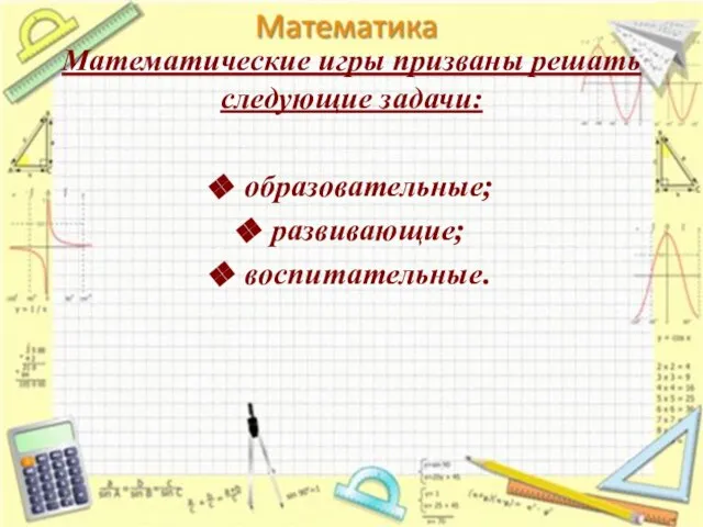 Математические игры призваны решать следующие задачи: образовательные; развивающие; воспитательные.