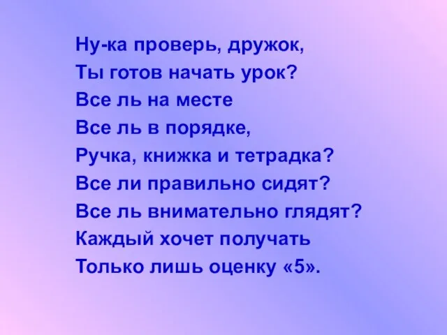 Ну-ка проверь, дружок, Ты готов начать урок? Все ль на месте Все