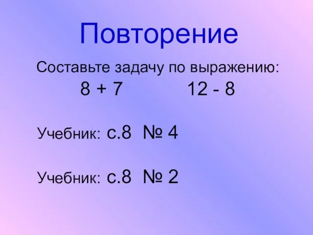 Повторение Составьте задачу по выражению: 8 + 7 12 - 8 Учебник: