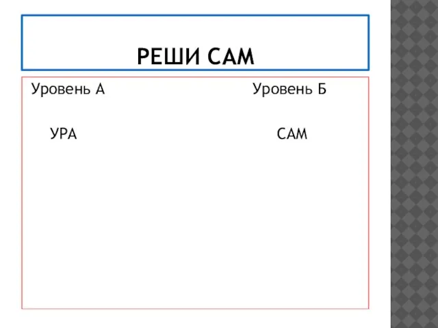 РЕШИ САМ Уровень А Уровень Б УРА САМ МОЛОДЦЫ