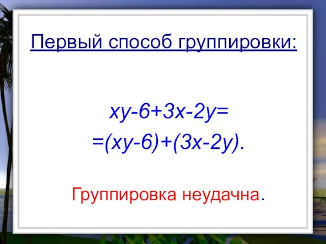 xy-6+3x-2y= =(xy-6)+(3x-2y). Группировка неудачна. Первый способ группировки: