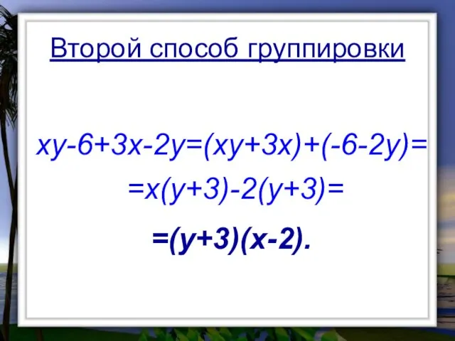 Второй способ группировки xy-6+3x-2y=(xy+3x)+(-6-2y)= =x(y+3)-2(y+3)= =(y+3)(x-2).